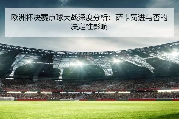 ou-zhou-bei-jue-sai-dian-qiu-da-zhan-shen-du-fen-xi-sa-ka-fa-jin-yu-fou-de-jue-ding-xing-ying-xiang-2-658.jpg