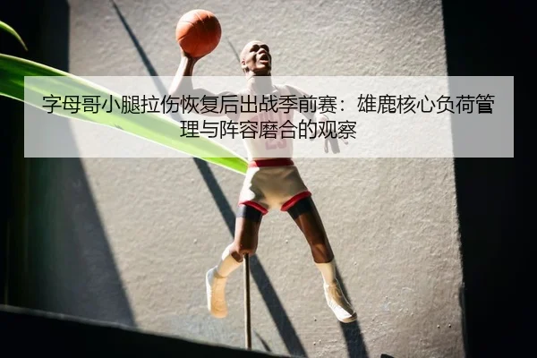 字母哥小腿拉伤恢复后出战季前赛：雄鹿核心负荷管理与阵容磨合的观察